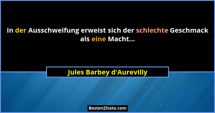 In der Ausschweifung erweist sich der schlechte Geschmack als eine Macht...... - Jules Barbey d'Aurevilly