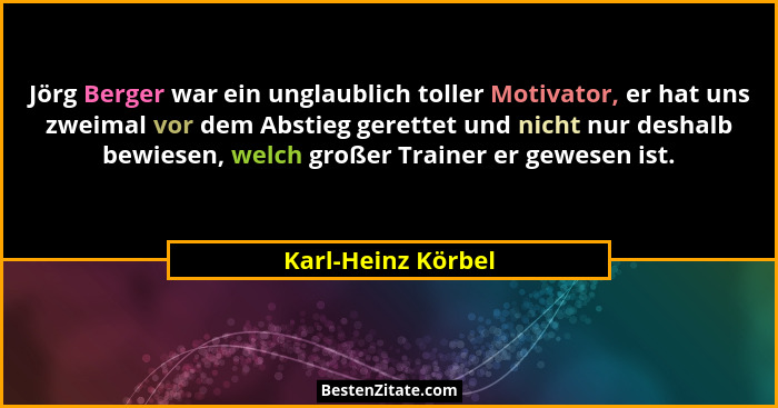 Jörg Berger war ein unglaublich toller Motivator, er hat uns zweimal vor dem Abstieg gerettet und nicht nur deshalb bewiesen, welc... - Karl-Heinz Körbel