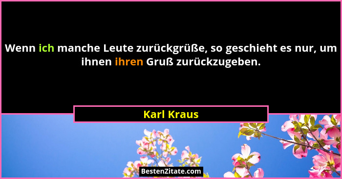 Wenn ich manche Leute zurückgrüße, so geschieht es nur, um ihnen ihren Gruß zurückzugeben.... - Karl Kraus