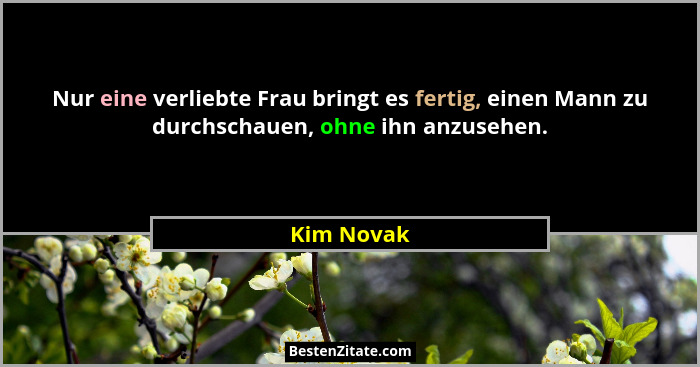 Nur eine verliebte Frau bringt es fertig, einen Mann zu durchschauen, ohne ihn anzusehen.... - Kim Novak