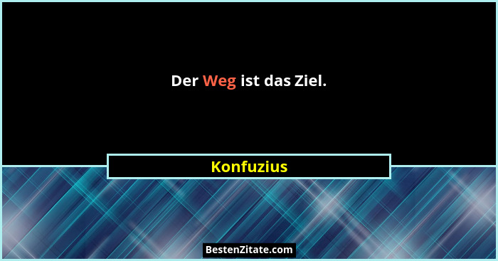 Der Weg ist das Ziel.... - Konfuzius