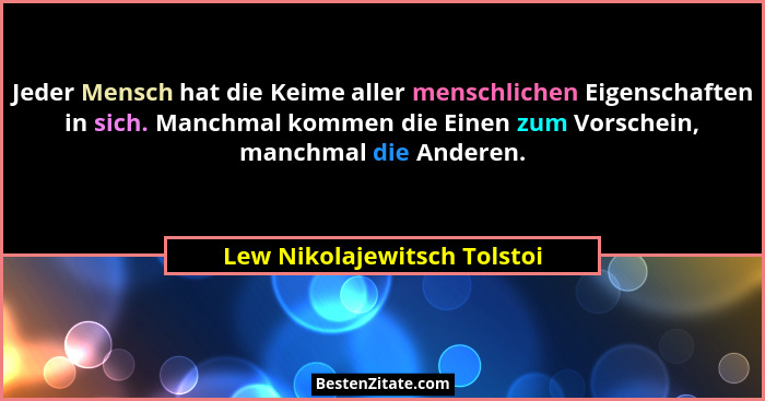 Jeder Mensch hat die Keime aller menschlichen Eigenschaften in sich. Manchmal kommen die Einen zum Vorschein, manchmal di... - Lew Nikolajewitsch Tolstoi