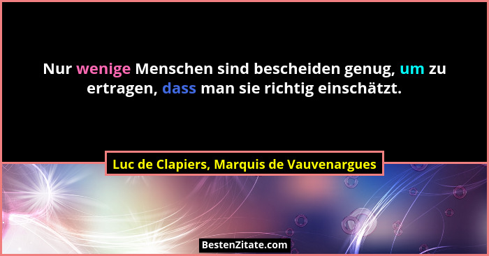 Nur wenige Menschen sind bescheiden genug, um zu ertragen, dass man sie richtig einschätzt.... - Luc de Clapiers, Marquis de Vauvenargues