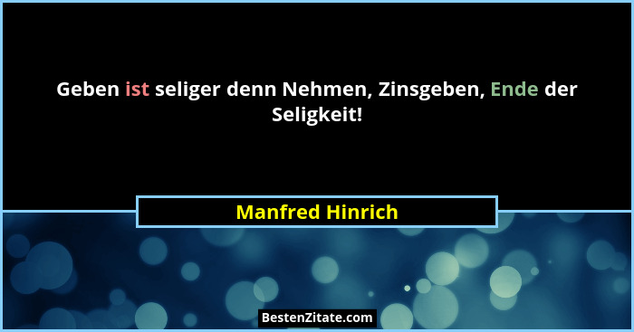 Geben ist seliger denn Nehmen, Zinsgeben, Ende der Seligkeit!... - Manfred Hinrich