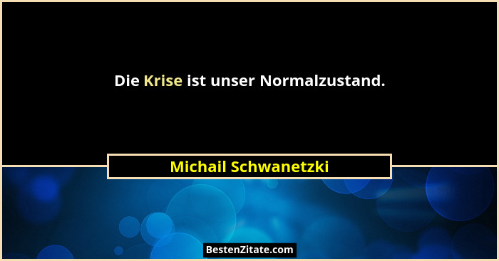 Die Krise ist unser Normalzustand.... - Michail Schwanetzki