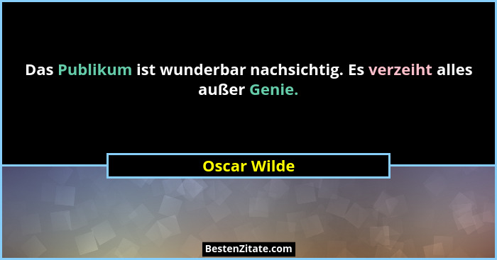Das Publikum ist wunderbar nachsichtig. Es verzeiht alles außer Genie.... - Oscar Wilde