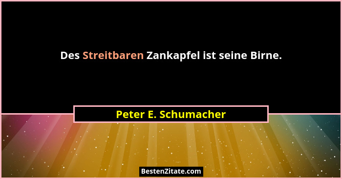 Des Streitbaren Zankapfel ist seine Birne.... - Peter E. Schumacher