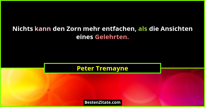 Nichts kann den Zorn mehr entfachen, als die Ansichten eines Gelehrten.... - Peter Tremayne