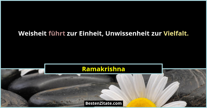 Weisheit führt zur Einheit, Unwissenheit zur Vielfalt.... - Ramakrishna