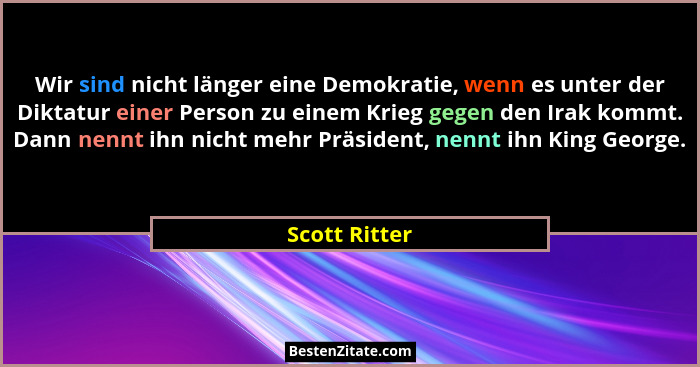 Wir sind nicht länger eine Demokratie, wenn es unter der Diktatur einer Person zu einem Krieg gegen den Irak kommt. Dann nennt ihn nich... - Scott Ritter