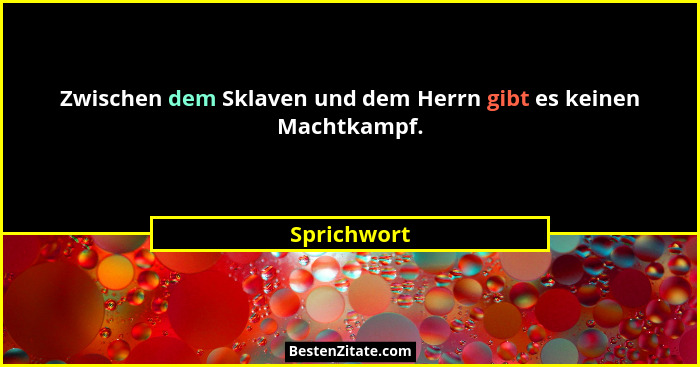 Zwischen dem Sklaven und dem Herrn gibt es keinen Machtkampf.... - Sprichwort