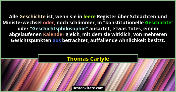 Alle Geschichte ist, wenn sie in leere Register über Schlachten und Ministerwechsel oder, noch schlimmer, in "konstitutionelle Ge... - Thomas Carlyle