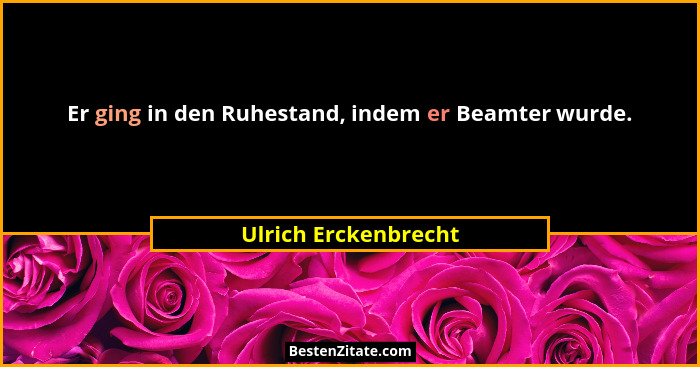 Er ging in den Ruhestand, indem er Beamter wurde.... - Ulrich Erckenbrecht