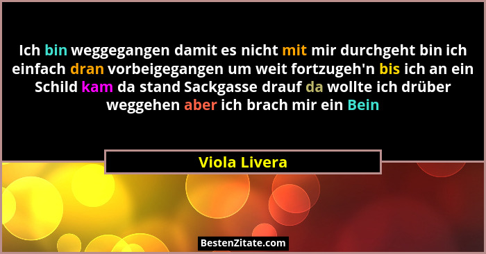 Ich bin weggegangen damit es nicht mit mir durchgeht bin ich einfach dran vorbeigegangen um weit fortzugeh'n bis ich an ein Schild... - Viola Livera