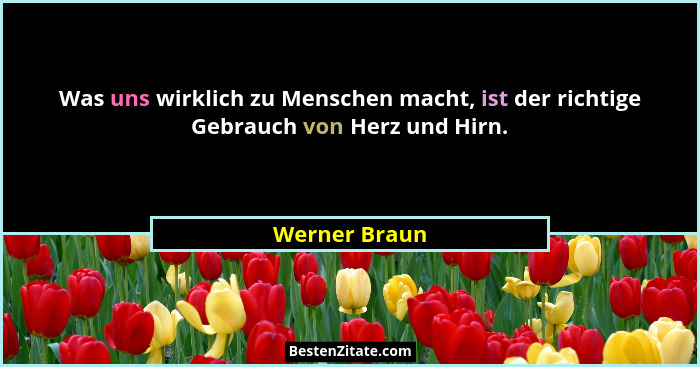 Was uns wirklich zu Menschen macht, ist der richtige Gebrauch von Herz und Hirn.... - Werner Braun