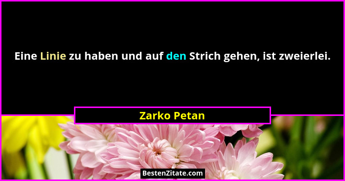 Eine Linie zu haben und auf den Strich gehen, ist zweierlei.... - Zarko Petan