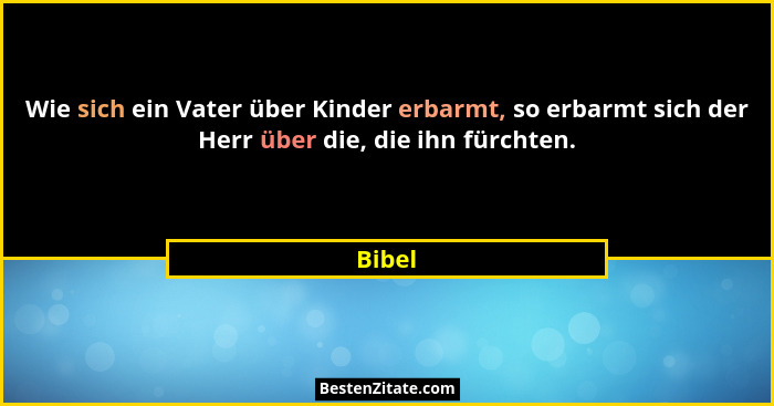 Wie sich ein Vater über Kinder erbarmt, so erbarmt sich der Herr über die, die ihn fürchten.... - Bibel