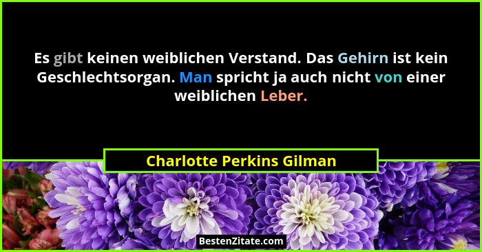 Es gibt keinen weiblichen Verstand. Das Gehirn ist kein Geschlechtsorgan. Man spricht ja auch nicht von einer weiblichen Le... - Charlotte Perkins Gilman