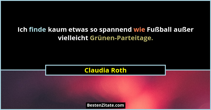 Ich finde kaum etwas so spannend wie Fußball außer vielleicht Grünen-Parteitage.... - Claudia Roth