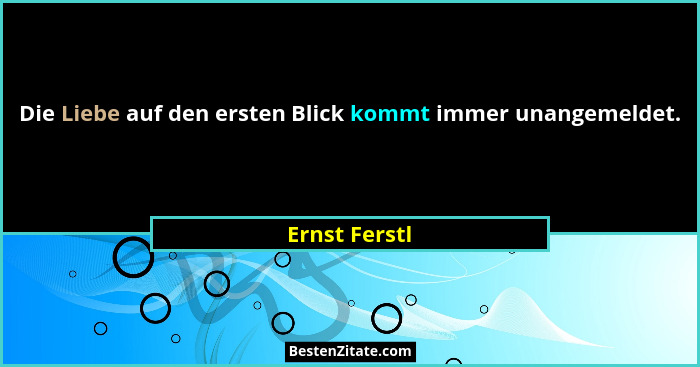 Die Liebe auf den ersten Blick kommt immer unangemeldet.... - Ernst Ferstl