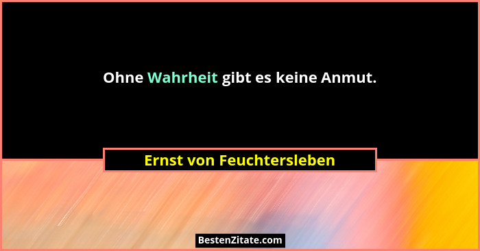 Ohne Wahrheit gibt es keine Anmut.... - Ernst von Feuchtersleben