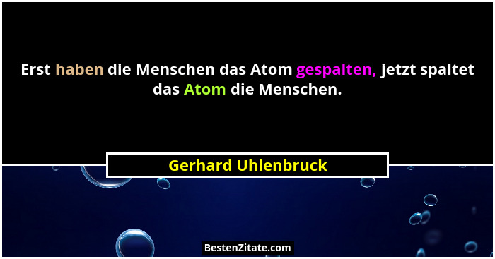 Erst haben die Menschen das Atom gespalten, jetzt spaltet das Atom die Menschen.... - Gerhard Uhlenbruck