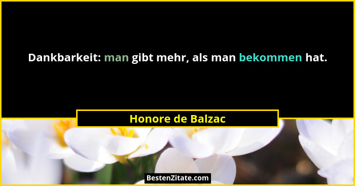 Dankbarkeit: man gibt mehr, als man bekommen hat.... - Honore de Balzac