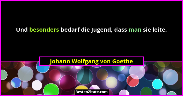 Und besonders bedarf die Jugend, dass man sie leite.... - Johann Wolfgang von Goethe