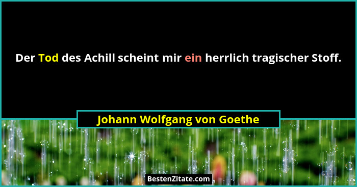 Der Tod des Achill scheint mir ein herrlich tragischer Stoff.... - Johann Wolfgang von Goethe