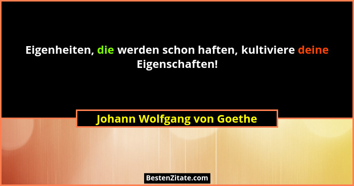 Eigenheiten, die werden schon haften, kultiviere deine Eigenschaften!... - Johann Wolfgang von Goethe