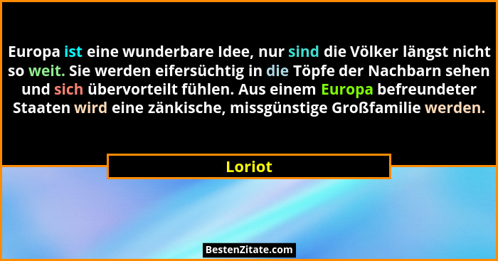 Europa ist eine wunderbare Idee, nur sind die Völker längst nicht so weit. Sie werden eifersüchtig in die Töpfe der Nachbarn sehen und sich ü... - Loriot