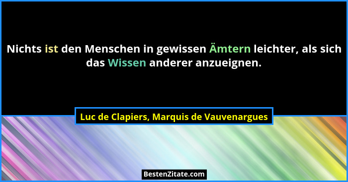 Nichts ist den Menschen in gewissen Ämtern leichter, als sich das Wissen anderer anzueignen.... - Luc de Clapiers, Marquis de Vauvenargues