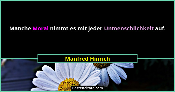 Manche Moral nimmt es mit jeder Unmenschlichkeit auf.... - Manfred Hinrich