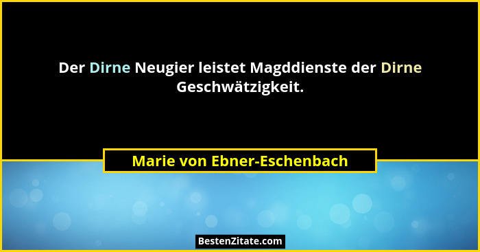 Der Dirne Neugier leistet Magddienste der Dirne Geschwätzigkeit.... - Marie von Ebner-Eschenbach