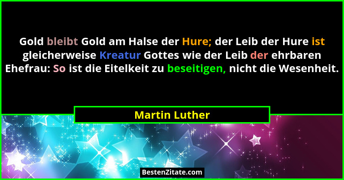 Gold bleibt Gold am Halse der Hure; der Leib der Hure ist gleicherweise Kreatur Gottes wie der Leib der ehrbaren Ehefrau: So ist die E... - Martin Luther