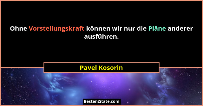 Ohne Vorstellungskraft können wir nur die Pläne anderer ausführen.... - Pavel Kosorin
