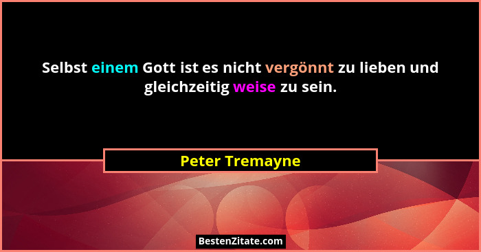 Selbst einem Gott ist es nicht vergönnt zu lieben und gleichzeitig weise zu sein.... - Peter Tremayne