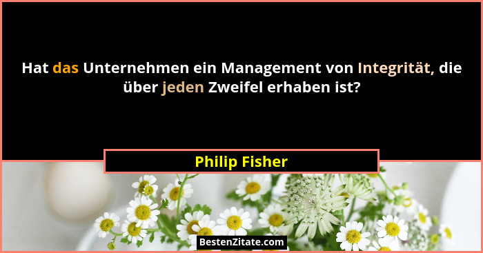 Hat das Unternehmen ein Management von Integrität, die über jeden Zweifel erhaben ist?... - Philip Fisher