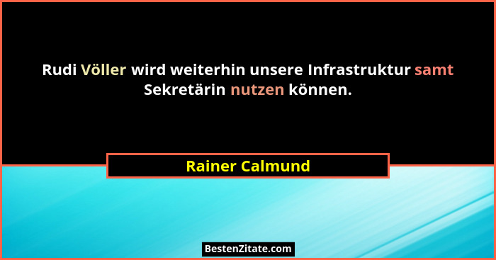 Rudi Völler wird weiterhin unsere Infrastruktur samt Sekretärin nutzen können.... - Rainer Calmund