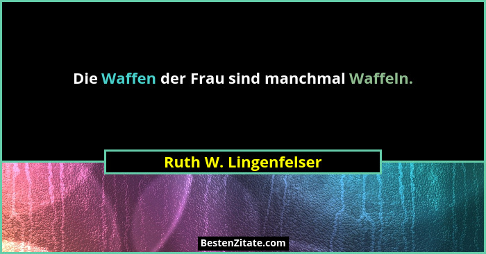 Die Waffen der Frau sind manchmal Waffeln.... - Ruth W. Lingenfelser