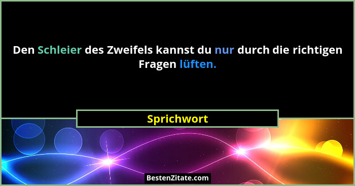 Den Schleier des Zweifels kannst du nur durch die richtigen Fragen lüften.... - Sprichwort