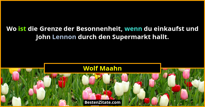 Wo ist die Grenze der Besonnenheit, wenn du einkaufst und John Lennon durch den Supermarkt hallt.... - Wolf Maahn