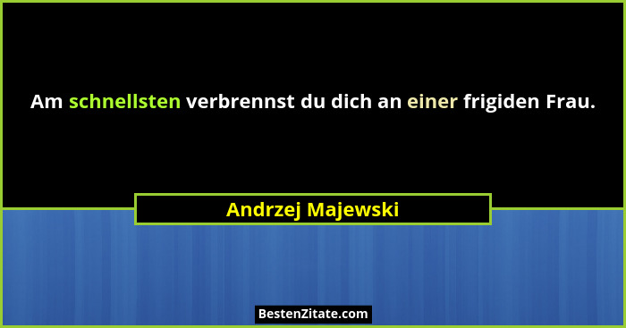 Am schnellsten verbrennst du dich an einer frigiden Frau.... - Andrzej Majewski