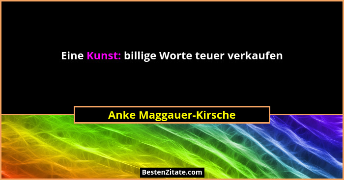 Eine Kunst: billige Worte teuer verkaufen... - Anke Maggauer-Kirsche