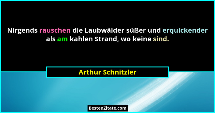 Nirgends rauschen die Laubwälder süßer und erquickender als am kahlen Strand, wo keine sind.... - Arthur Schnitzler