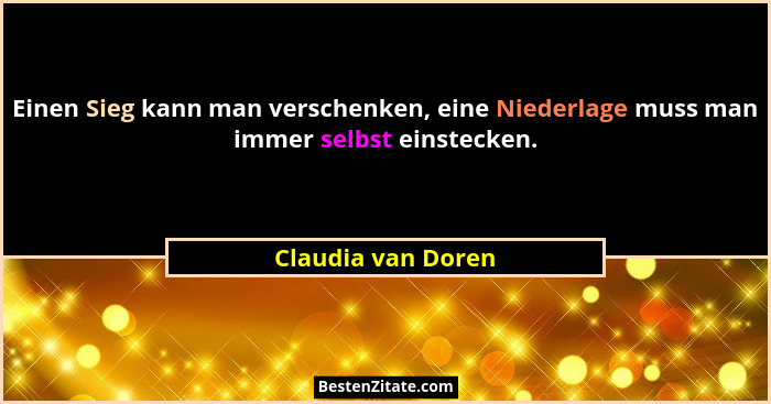 Einen Sieg kann man verschenken, eine Niederlage muss man immer selbst einstecken.... - Claudia van Doren