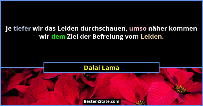 Je tiefer wir das Leiden durchschauen, umso näher kommen wir dem Ziel der Befreiung vom Leiden.... - Dalai Lama