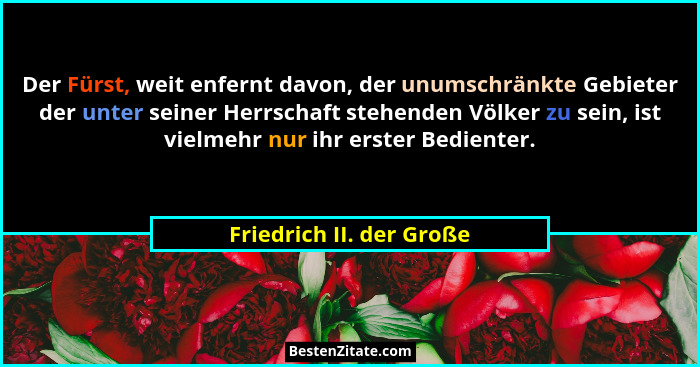 Der Fürst, weit enfernt davon, der unumschränkte Gebieter der unter seiner Herrschaft stehenden Völker zu sein, ist vielmehr... - Friedrich II. der Große