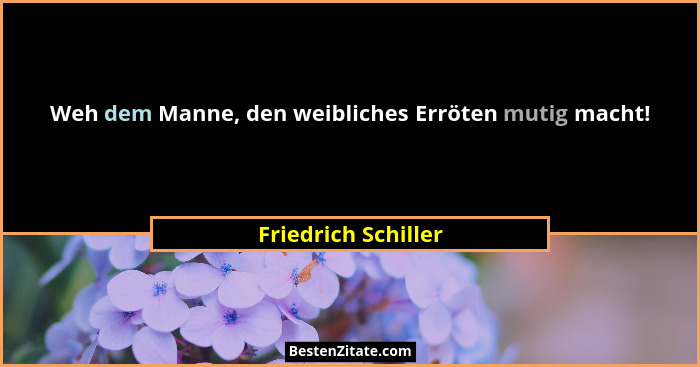 Weh dem Manne, den weibliches Erröten mutig macht!... - Friedrich Schiller