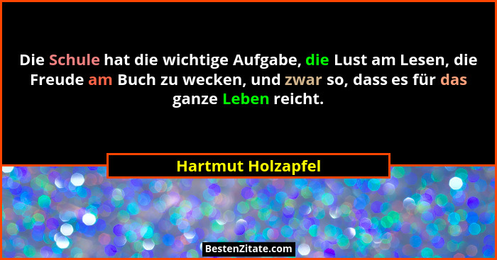 Die Schule hat die wichtige Aufgabe, die Lust am Lesen, die Freude am Buch zu wecken, und zwar so, dass es für das ganze Leben rei... - Hartmut Holzapfel